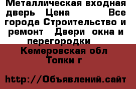 Металлическая входная дверь › Цена ­ 8 000 - Все города Строительство и ремонт » Двери, окна и перегородки   . Кемеровская обл.,Топки г.